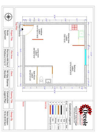EW
S
2"
9"
MainEntrance
9"
5'-1"
2'-6"
4'
2'-5"
2'-8"
4"
2'-6"
6"
9"
21'-6"
9"7'
2"
1'-2"5'-4"4'-6"1'-10"9"
21'-6"
9"
1'-8"
5'
2'-7"
1'-5"
5'-4"
4'
9"
21'-6"
3'-6"10'-2"
4"
5'-10"9"
21'-6"
BathRoom
LxBxH
9'4"x5'10"x10'
Bedroom
LxBxH
12'10''X10'8"X10'
KitchenArea
LxBxH
7'X5'1"X10'
Livingroom
LxBxH
8'8''X9'4''X10'
Vestibule
LxBxH
14'11''X4'11''X10'
90
120
150
180
210
240
270
300
330
0
30
60
EW
N
S
80
70
50
4O
20
10350
320
310
290
280
260
250
230
220
200
190170
160
140
130
110
100
340
PlotAreaClientDesignBy
DezyneE'ColeCollege
www.dezyneecole.com
S.noCodeArea
Remark
ProjectTitleDrawingTitle
Construction
LegendPlan
1
2
Object
3
4
5
6
Wall
Text
Door
Window
Dim.
V/Bath.
.........
.........
.........
.........
Seal&Sign
PartationV/L&K/B
TopPlan
PlotArea:466.5sq.ft
PlotSize:21'6"X21'6"
Studio
Apartment
Mohd.Nadeem
M.Sc-ID-IIISem
Mr.VijaySharma
Mumbai
ConstructionLegend
 