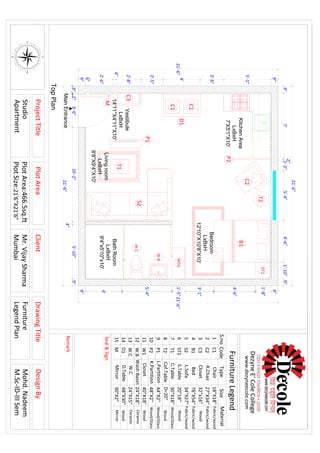 BathRoom
LxBxH
9'4"x5'10"x10'
Bedroom
LxBxH
12'10''X10'8"X10'
KitchenArea
LxBxH
7'X5'1"X10'
Vestibule
LxBxH
14'11''X4'11''X10'
MainEntrance
9"
5'-1"
2'-6"
4'
2'-5"
2'-8"
4"
2'-6"
6"
9"
21'-6"
9"7'
2"
1'-2"5'-4"4'-6"1'-10"9"
21'-6"
9"
1'-8"
4'-6"
3'-1"
1'-5"
5'-4"
4'
9"
21'-6"
3'-6"10'-2"
4"
5'-10"9"
21'-6"
Livingroom
LxBxH
8'8''X9'4''X10'
S2
T1
P1
P2
C2
T2
B1
ST1
WD1
C3
D1
W.B
W.C
C1
C1
M
2"9"
90
120
150
180
210
240
270
300
330
0
30
60
EW
N
S
80
70
50
4O
20
10350
320
310
290
280
260
250
230
220
200
190170
160
140
130
110
100
340
PlotAreaClientDesignBy
DezyneE'ColeCollege
www.dezyneecole.com
TopPlan
S.noCodeTypeSizeMaterial
Seal&Sign
Remark
ProjectTitle
Studio
Apartment
DrawingTitle
Furniture
LegendPlan
FurnitureLegend
1C1Chair18"X18"Fabric/wood
2C2R.Chair27"X34"Fabric/wood
3C3Closet32"x16"Wood
4B1Bed78"X54"Fabric/wood
5S2L.Sofa34"X27"Fabric/wood
6ST1S.Table20"18"
7T1C.Table
D=20"8T2Cof.Table
9P1L.Partition44"X2"
10P2K.Partition48"X2"
11W1Closet40"X18"
12W.BWashBasin24"X18"
13W.CW.C24"X15"
30"X18"
14
15MMirror30"X2"Mirror
D1D.Table48"X30"
Wood
Wood
Wood/Glass
Wood
Wood
Ceramic
Ceramic
Wood/Glass
Wood/Glass
PlotArea:466.5sq.ft
PlotSize:21'6"X21'6"
Mr.VijaySharma
Mumbai
Mohd.Nadeem
M.Sc-ID-IIISem
 