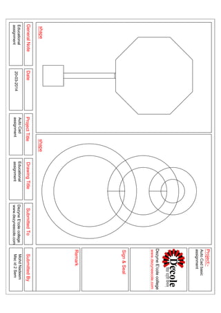 GeneralNoteDateProjectTitleDrawingTitleSubmittedToSubmittedBy
shape
Sign&Seal
Project:-
Remark
Educational
assignment
Educational
assignment
DezyneE'colecollege
www.dezyneecole.com
MohdNadeem
Mscid2Sem
AutoCadbasic
assignment
DezyneE'colecollege
www.dezyneecole.com
AutoCad
assignment20-03-2014
shape
 