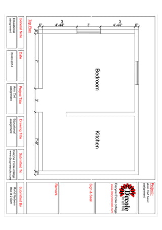 BedroomKitchen
6" 4'-4
3
4" 3' 4'-4
3
4" 6"
6"7'3'7'-6"6"
GeneralNoteDateProjectTitleDrawingTitleSubmittedToSubmittedBy
TopPlan
Sign&Seal
Project:-
Remark
Educational
assignment
Educational
assignment
DezyneE'colecollege
www.dezyneecole.com
MohdNadeem
Mscid2Sem
AutoCadbasic
assignment
DezyneE'colecollege
www.dezyneecole.com
AutoCad
assignment20-03-2014
 