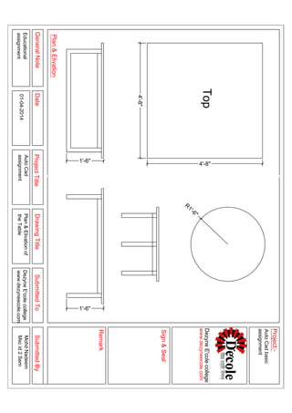 4'-8"
4'-8"
1'-6"
R1'-6"
Top
1'-6"
GeneralNoteDateProjectTitleDrawingTitleSubmittedToSubmittedBy
Plan&Elivation
Sign&Seal
Project:-
Remark
Educational
assignment
Plan&Elivationof
theTable
DezyneE'colecollege
www.dezyneecole.com
MohdNadeem
Mscid2Sem
AutoCadbasic
assignment
AutoCad
assignment01-04-2014
DezyneE'colecollege
www.dezyneecole.com
 