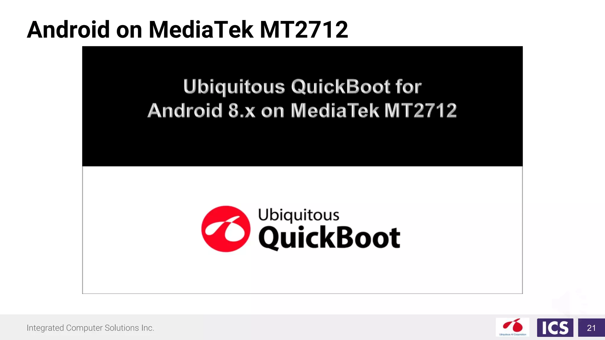 Integrated Computer Solutions Inc.
Android on MediaTek MT2712
21
 