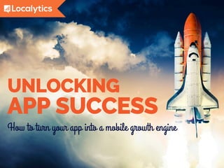 How to turn your app into a mobile growth engine
UNLOCKING
APP SUCCESS
 