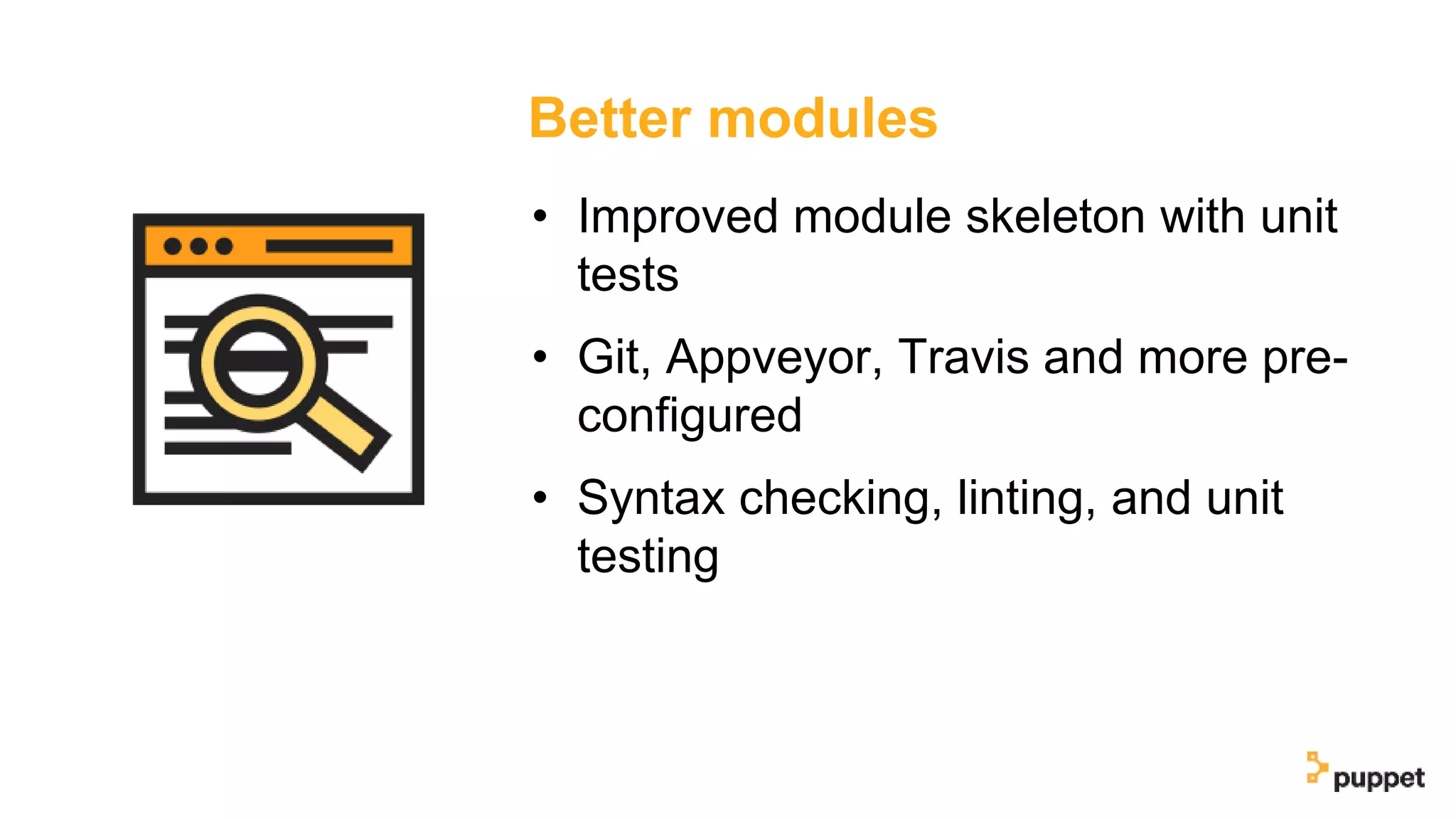 Better modules
• Improved module skeleton with unit
tests
• Git, Appveyor, Travis and more pre-
configured
• Syntax checking, linting, and unit
testing
 