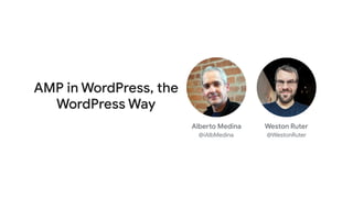 AMP in WordPress, the
WordPress Way
Alberto Medina

@iAlbMedina
Weston Ruter

@WestonRuter
 