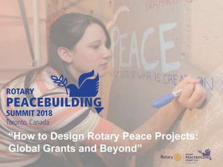 “How to Design Rotary Peace Projects:
Global Grants and Beyond”
 