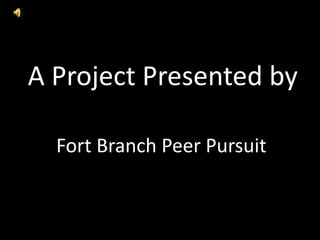 A Project Presented by

  Fort Branch Peer Pursuit
 