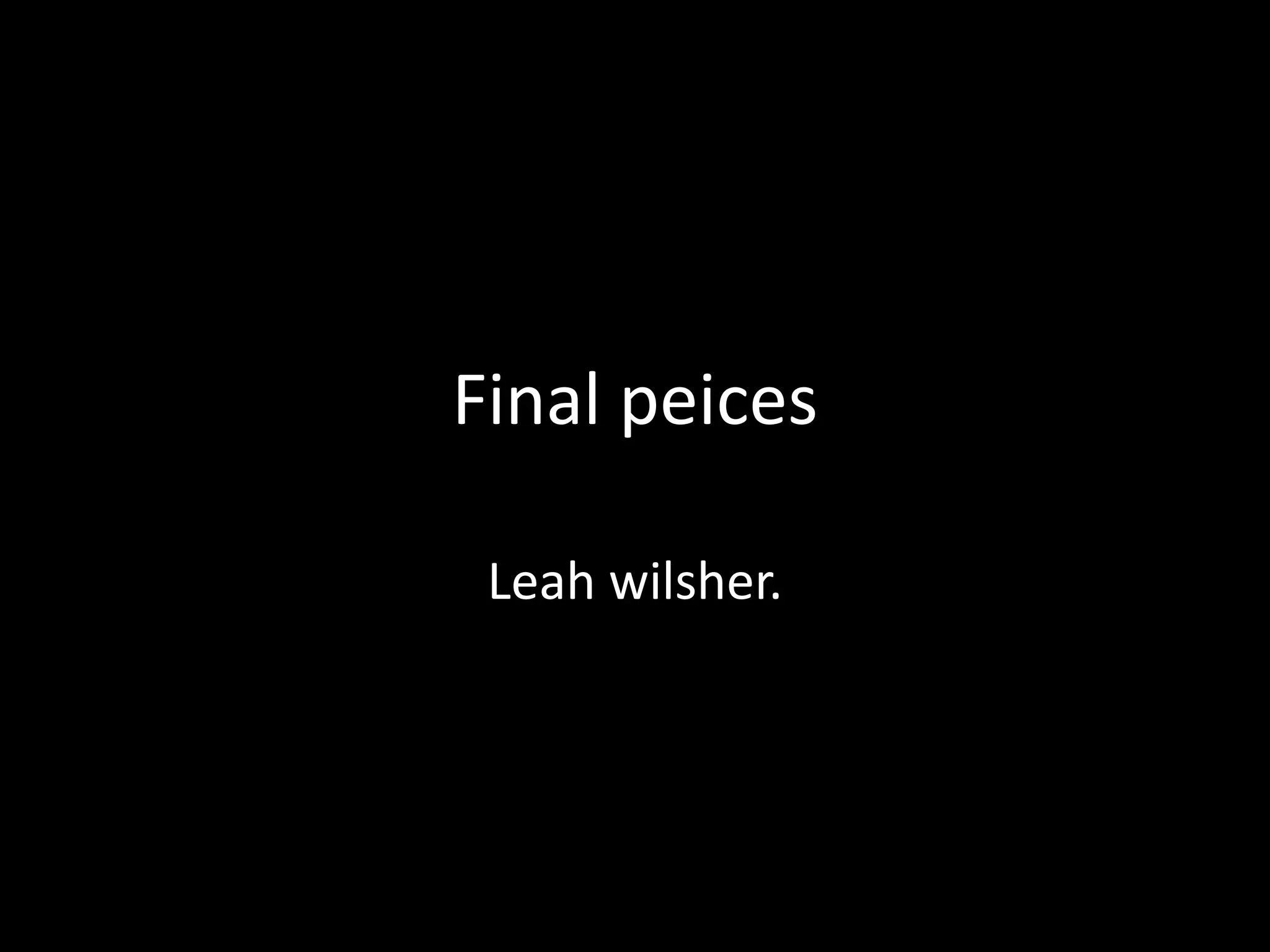 Final peices
Leah wilsher.

 