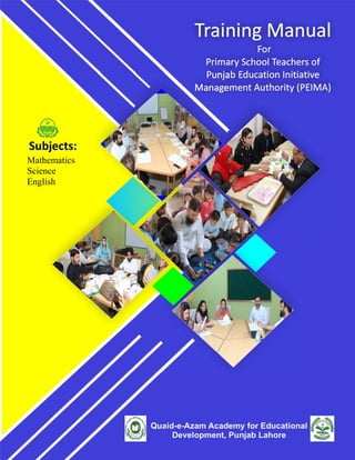 QUAID-E-AZAM ACADEMY FOR EDUCATIONAL DEVELOPMENT, GOVT. OF THE PUNJAB
Training Module for PEIMA School Teachers
Mathematics
Science
English
 