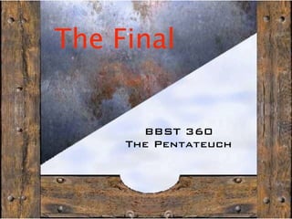 The Final


       BBST 360
     The Pentateuch
 