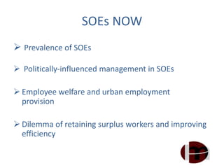SOEs NOW
 Prevalence of SOEs
 Politically-influenced management in SOEs
 Employee welfare and urban employment
provision
 Dilemma of retaining surplus workers and improving
efficiency
 