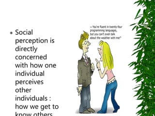  Social
perception is
directly
concerned
with how one
individual
perceives
other
individuals :
how we get to
 