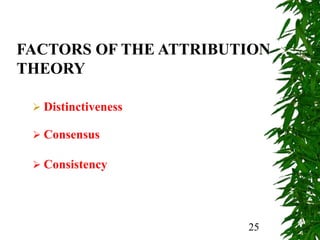 25
FACTORS OF THE ATTRIBUTION
THEORY
 Distinctiveness
 Consensus
 Consistency
 
