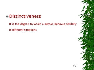 Distinctiveness
It is the degree to which a person behaves similarly
in different situations
26
 