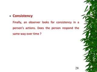  Consistency
Finally, an observer looks for consistency in a
person’s actions. Does the person respond the
same way over time ?
28
 