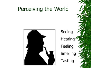 Perceiving the World
Seeing
Hearing
Feeling
Smelling
Tasting
 