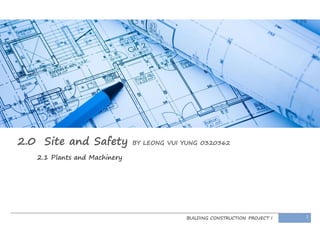 BUILDING CONSTRUCTION PROJECT I 1
2.0 Site and Safety BY LEONG VUI YUNG 0320362
2.1 Plants and Machinery
 