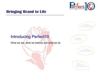 Introducing Perfect10
What we are, what we believe and what we do
 