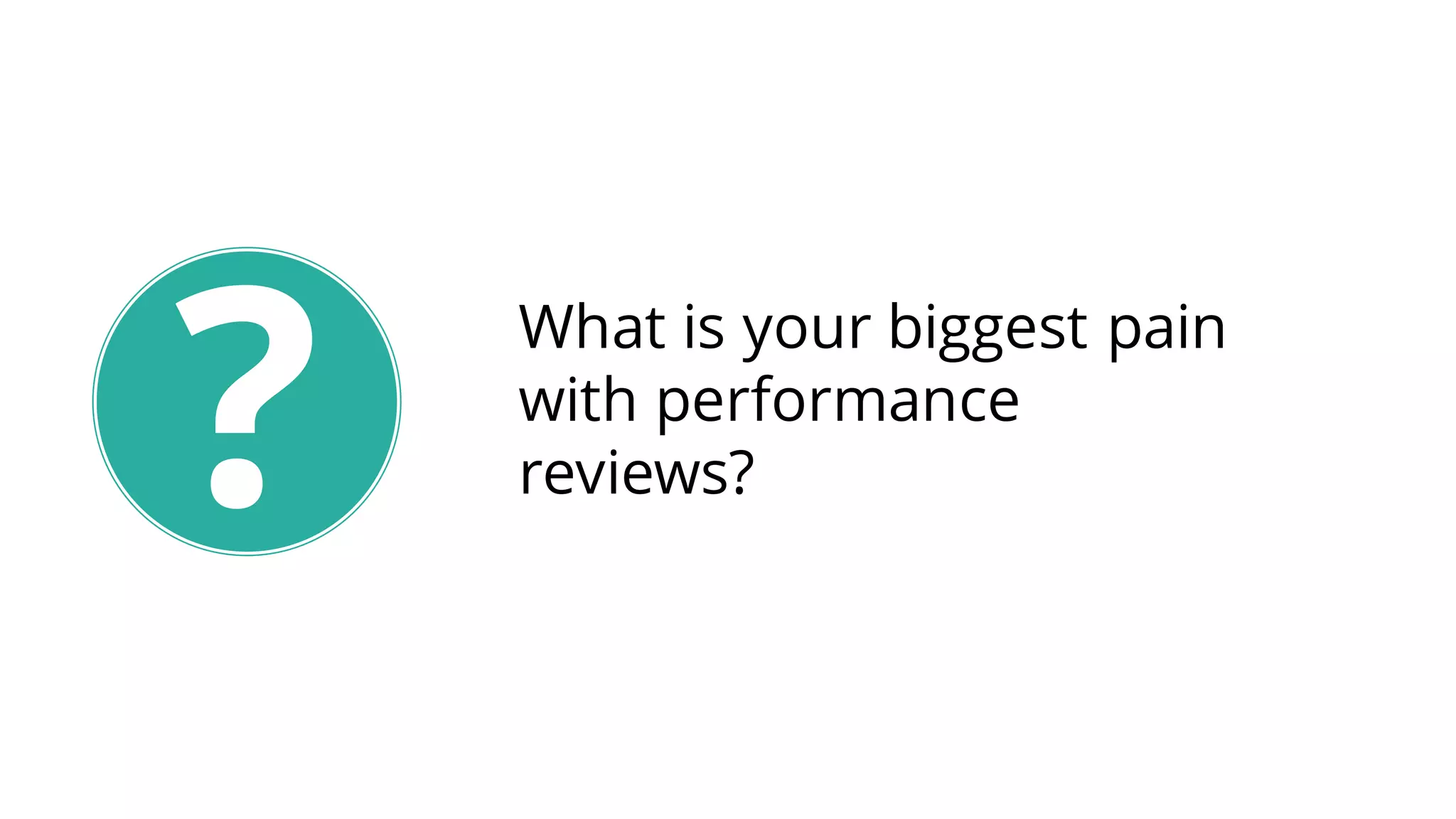 ?
What is your biggest pain
with performance
reviews?
 
