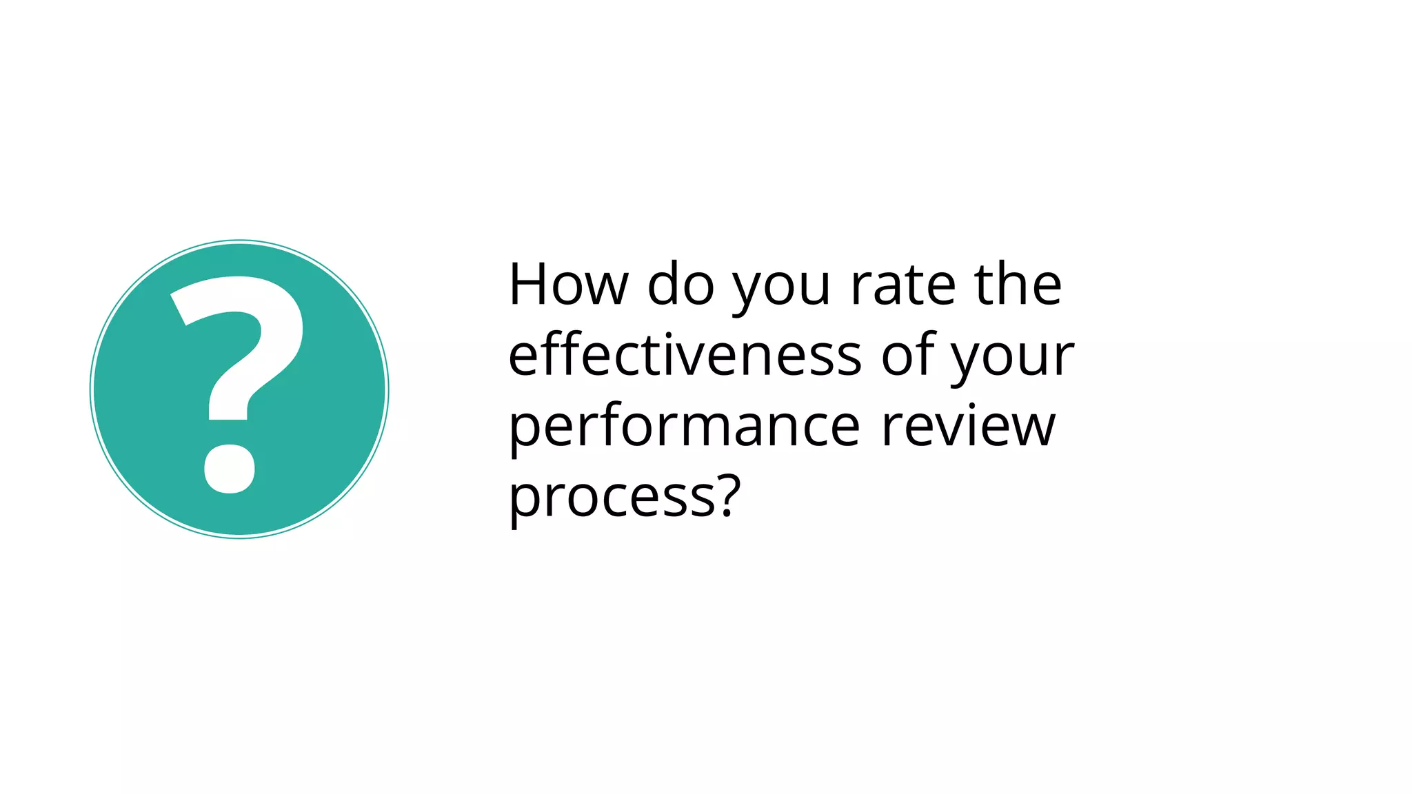 How do you rate the
effectiveness of your
performance review
process??
 