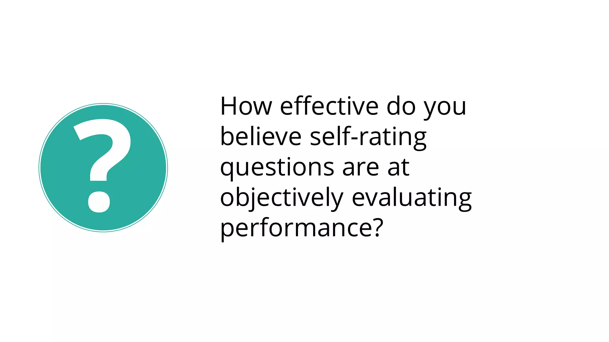 How effective do you
believe self-rating
questions are at
objectively evaluating
performance?
?
 
