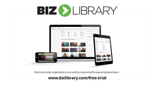 www.bizlibrary.com/free-trial
BizLibrary helps organizations succeed by improving the way employeeslearn.
 