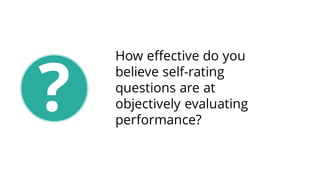 How effective do you
believe self-rating
questions are at
objectively evaluating
performance?
?
 