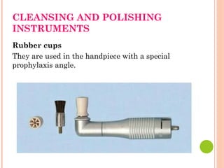 CLEANSING AND POLISHING
INSTRUMENTS
Rubber cups
They are used in the handpiece with a special
prophylaxis angle.
 