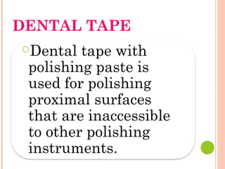DENTAL TAPE
○Dental tape with
polishing paste is
used for polishing
proximal surfaces
that are inaccessible
to other polishing
instruments.
 