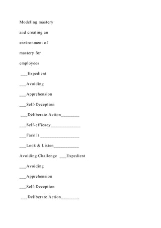 Modeling mastery
and creating an
environment of
mastery for
employees
___Expedient
___Avoiding
___Apprehension
___Self-Deception
___Deliberate Action________
___Self-efficacy_____________
___Face it _________________
___Look & Listen___________
Avoiding Challenge ___Expedient
___Avoiding
___Apprehension
___Self-Deception
___Deliberate Action________
 