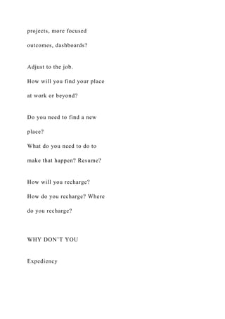 projects, more focused
outcomes, dashboards?
Adjust to the job.
How will you find your place
at work or beyond?
Do you need to find a new
place?
What do you need to do to
make that happen? Resume?
How will you recharge?
How do you recharge? Where
do you recharge?
WHY DON’T YOU
Expediency
 