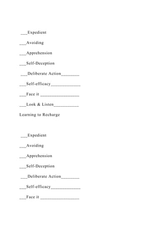___Expedient
___Avoiding
___Apprehension
___Self-Deception
___Deliberate Action________
___Self-efficacy_____________
___Face it _________________
___Look & Listen___________
Learning to Recharge
___Expedient
___Avoiding
___Apprehension
___Self-Deception
___Deliberate Action________
___Self-efficacy_____________
___Face it _________________
 