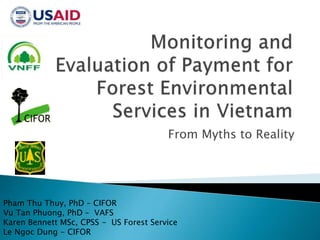 From Myths to Reality
Pham Thu Thuy, PhD – CIFOR
Vu Tan Phuong, PhD – VAFS
Karen Bennett MSc, CPSS - US Forest Service
Le Ngoc Dung - CIFOR
 