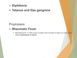  Diphtheria
 Tetanus and Gas gangrene
Prophylaxis
 Rheumatic Fever
 Benzathine Pn 1.2 MU every 4 weeks until 18 years of age or 5 years after
attack (whichever is more)
20
 