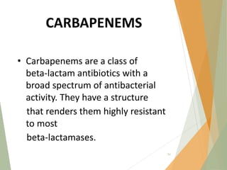 CARBAPENEMS
• Carbapenems are a class of
beta‐lactam antibiotics with a
broad spectrum of antibacterial
activity. They have a structure
that renders them highly resistant
to most
beta‐lactamases.
54
 