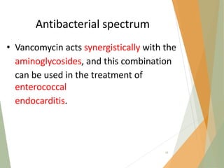 Antibacterial spectrum
• Vancomycin acts synergistically with the
aminoglycosides, and this combination
can be used in the treatment of
enterococcal
endocarditis.
68
 