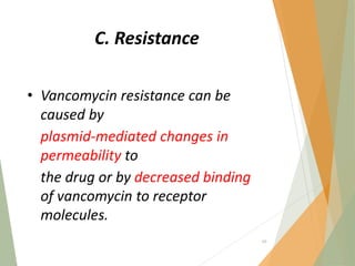C. Resistance
• Vancomycin resistance can be
caused by
plasmid‐mediated changes in
permeability to
the drug or by decreased binding
of vancomycin to receptor
molecules.
69
 