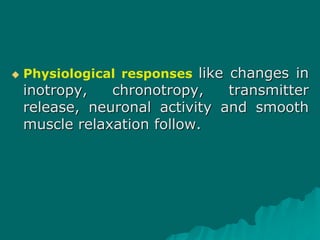  Physiological responses like changes in
inotropy, chronotropy, transmitter
release, neuronal activity and smooth
muscle relaxation follow.
 