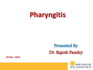 Pharyngitis
Presented By
Dr. Rajesh Pandey
20 Nov. 2019
 