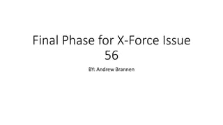 Final Phase for X-Force Issue
56
BY: Andrew Brannen
 