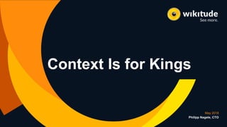 May 2018
Philipp Nagele, CTO
Context Is for Kings
 