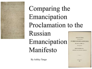 Comparing the
Emancipation
Proclamation to the
Russian
Emancipation
Manifesto
By Ashley Tango
 