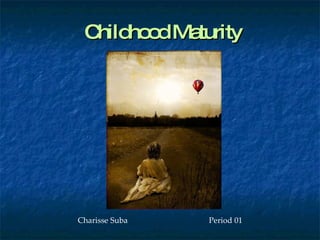 Childhood Maturity Charisse Suba  Period 01 