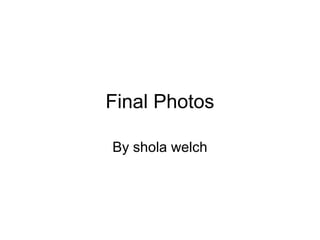 Final Photos

By shola welch
 