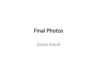 Final Photos
Zoheb Ashraf
 