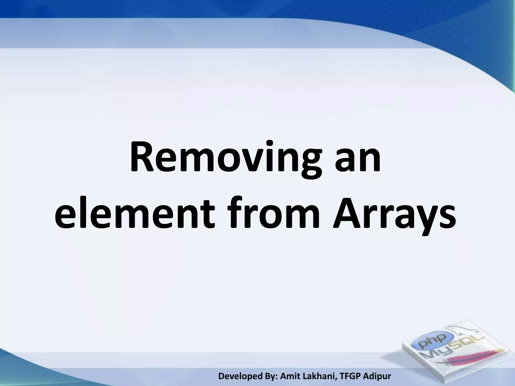 Removing an
element from Arrays


       Developed By: Amit Lakhani, TFGP Adipur
 