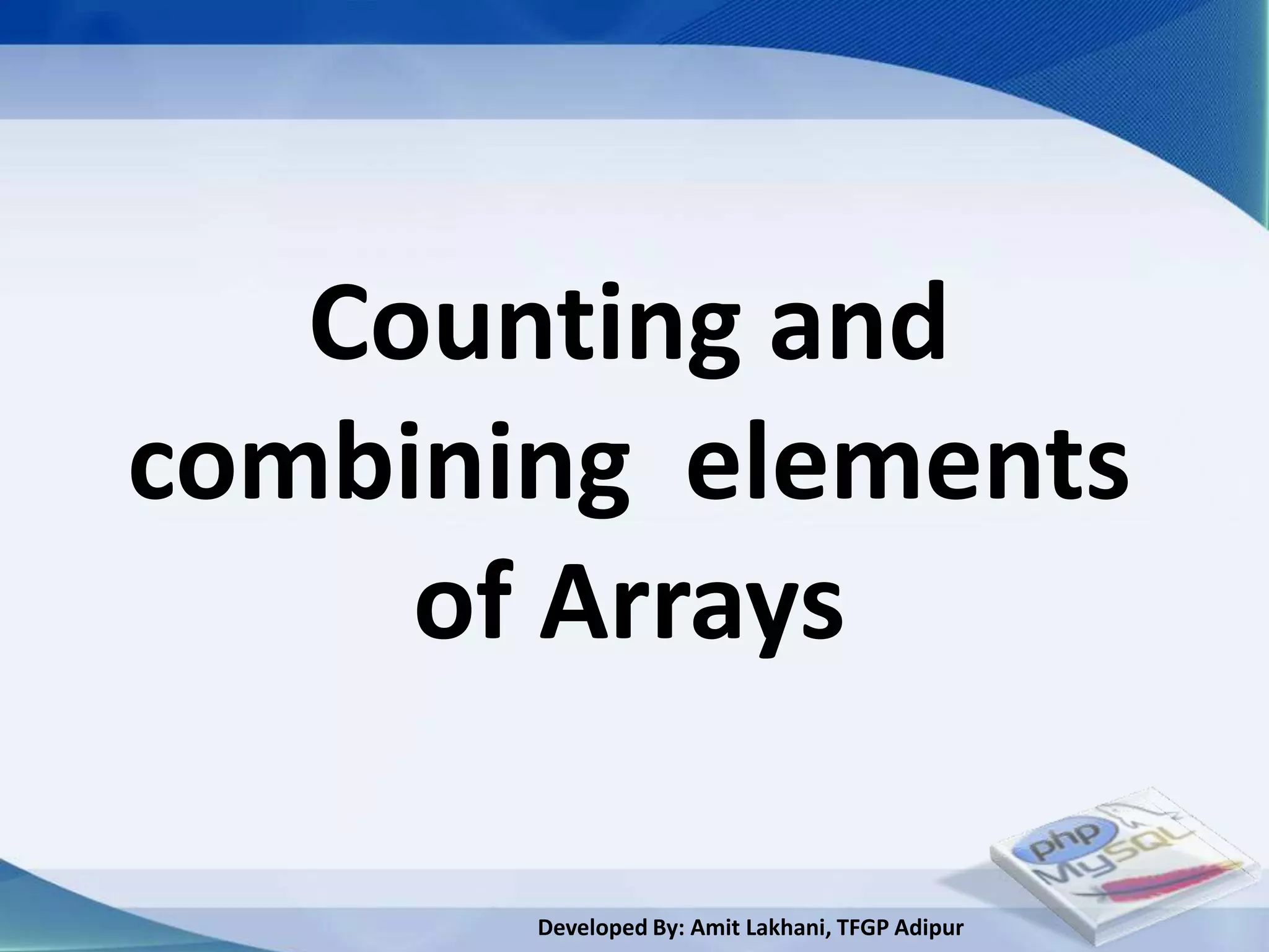 Counting and
combining elements
     of Arrays

       Developed By: Amit Lakhani, TFGP Adipur
 