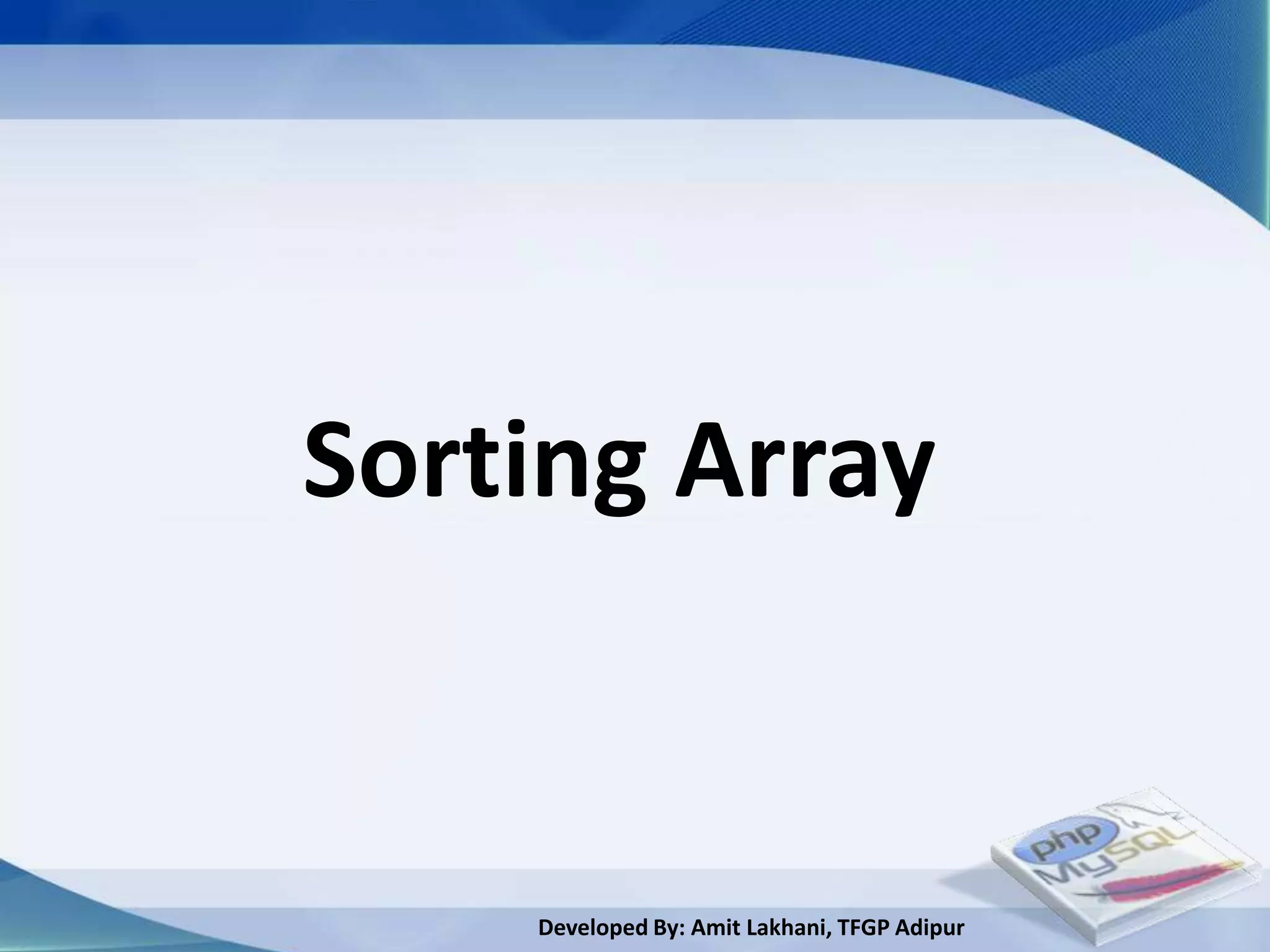 Sorting Array


    Developed By: Amit Lakhani, TFGP Adipur
 