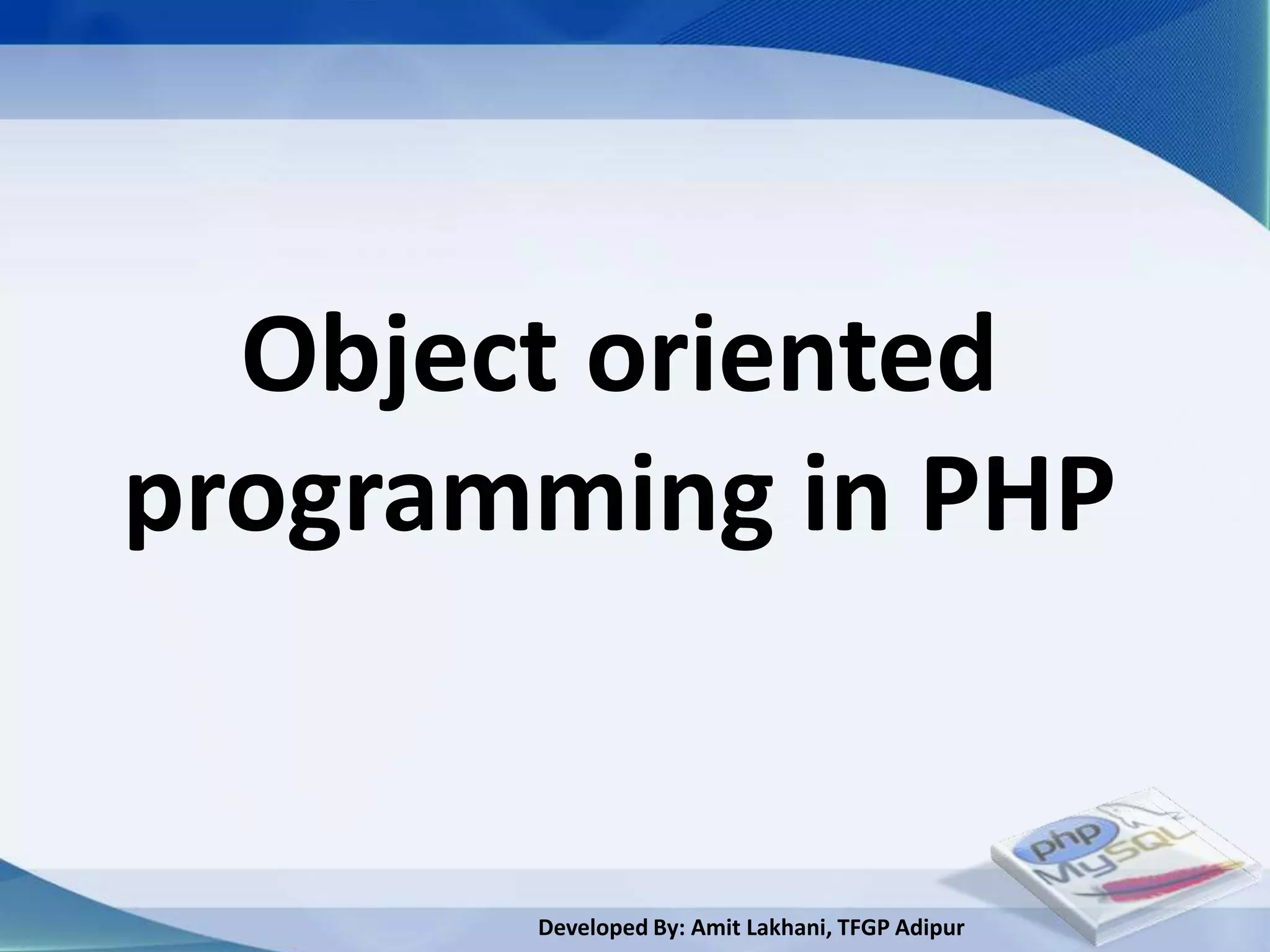 Object oriented
programming in PHP


       Developed By: Amit Lakhani, TFGP Adipur
 