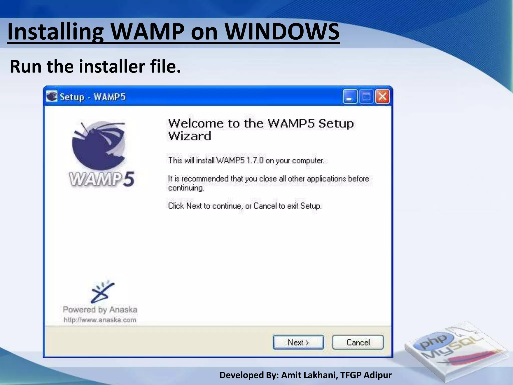 Installing WAMP on WINDOWS
Run the installer file.




                          Developed By: Amit Lakhani, TFGP Adipur
 